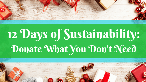 Text on green and blue banner: 12 Days of Sustainability: Donate What You Don't Need. Image: A white wooden surface filled with presents, ornaments, and pinecones. 